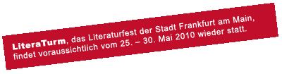 LiteraTurm, das Literaturfest der Stadt Frankfurt am Main, findet voraussichtlich vom 9. – 18. September 2010 wieder statt.